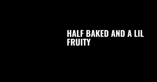 Half Baked & lil Fruity